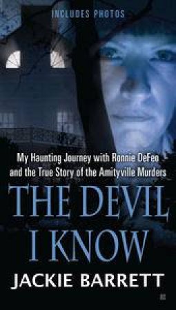 The Devil I Know: My Haunting Journey with Ronnie DeFeo and the True St ory of the Amityville Murders by Jackie Barrett