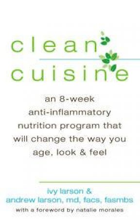 Clean Cuisuine: An 8-Week Anti-Inflammatory Nutrition Program that Will Change the Way You Age, Look & Feel by Ivy Larson & Andrew Larson & Na Morales