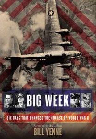 Big Week: Six Days that Changed the Course of World War II by Bill Yenne