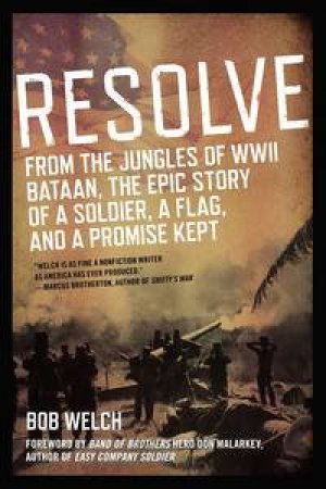 Resolve: From the Jungles of WWII Bataan, The Epic Story of a Soldier, a Flag, and a Promise Kept by Bob Welch