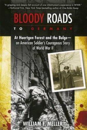 Bloody Roads to Germany: At Huertgen Forest and the Bulge - an American Soldier's Courageous Story of World War II by William F. Meller