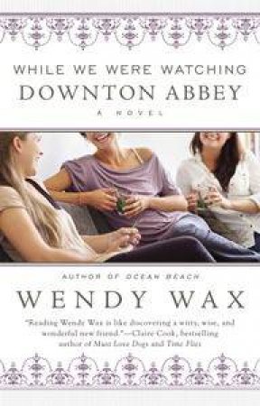 While We Were Watching Downton Abbey by Wendy Wax