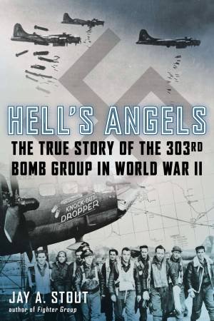 Hell's Angels: The True Story of the 303rd Bomb Group in World War II by Jay A Stout