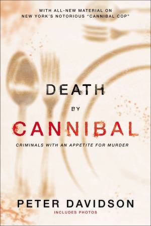 Death by Cannibal: Criminals with an Appetite for Murder by Peter Davidson