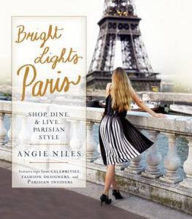 Bright Lights Paris: Shop, Dine & Live... Parisian Style by Angie Niles