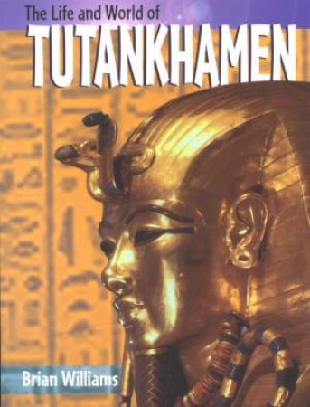 The Life & World Of Tutankhamen by Brian Williams