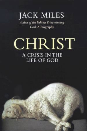 Christ: A Crisis In The Life Of God by Jack Miles