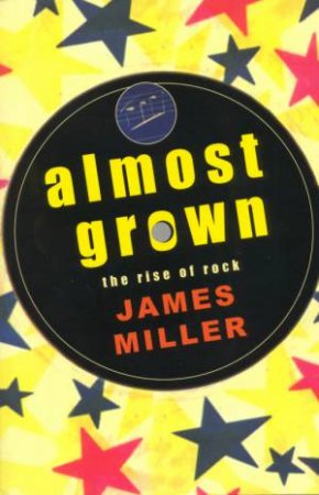 Almost Grown: The Rise Of Rock by James Miller