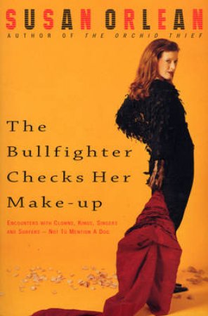 The Bullfighter Checks Her Makeup by Susan Orlean