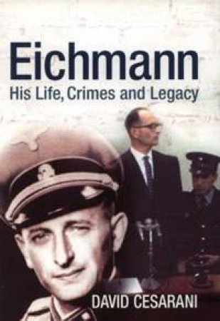 Eichmann: His Life, Crimes And Legacy by David Cesarani