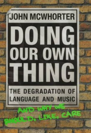 Doing Our Own Thing: The Degradation Of Language And Music by John McWhorter