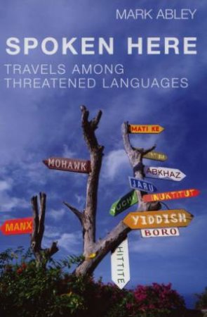 Spoken Here: Travels Among Threatened Languages by Mark Abley