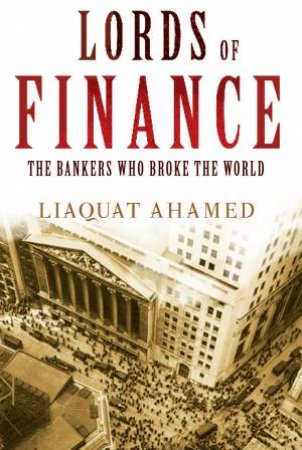 Lords of Finance: The Bankers Who Broke The World by Liaquat Ahamed