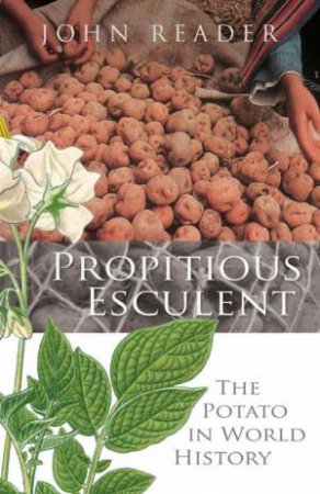 Propitious Esculent: The Potato In World History by John Reader