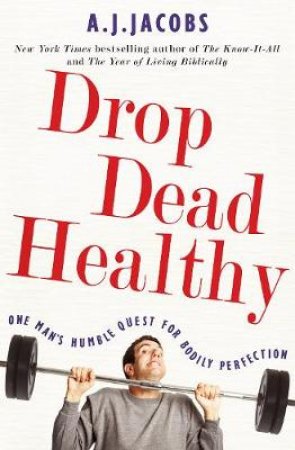 Drop Dead Healthy One Man s Humble Quest for Bodily Perfection by A J Jacobs