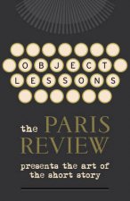 Object Lessons The Paris Review Presents the Art of the Short Sto