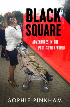 Black Square: Adventures in the Post-Soviet World by Sophie Pinkham