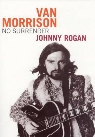 Van Morrison: No Surrender by Johnny Rogan