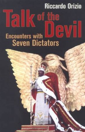 Talk Of The Devil: Encounters With Seven Dictators by Riccardo Orizio