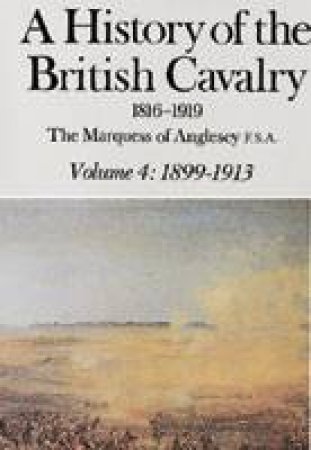 History of the British Cavalry 1899-1913 Vol.4 by MARQUESS OF ANGLESEY