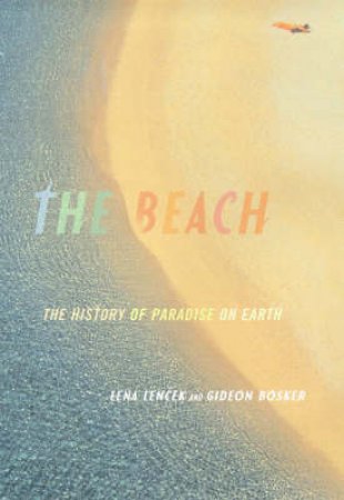 The Beach: A History Of Paradise On Earth by Lena Lencek & Gideon Bosker