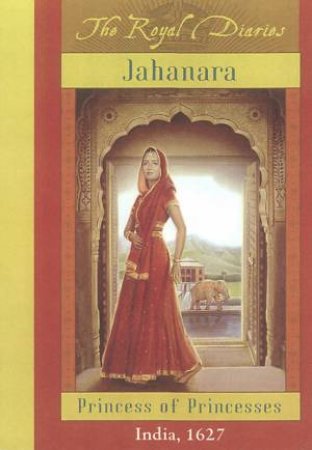 The Royal Diaries: Jahanara, Princess Of Princesses, India 1627 by Kathryn Lasky