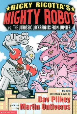 Mighty Robot Vs The Jurassic Jackrabbits From Jupiter by Dav Pilkey