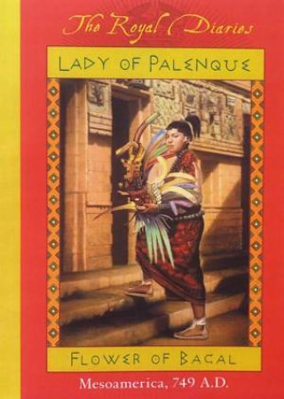 The Royal Diaries: Lady Of Palenque, Flower Of Bacal, Mesoamerica 749AD by Anna Kirwan