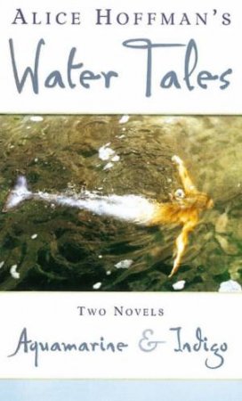 Water Tales: Two Novels: Aquamarine & Indigo by Alice Hoffman