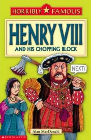 Horribly Famous: Henry VIII & His Chopping Block by Alan Macdonald