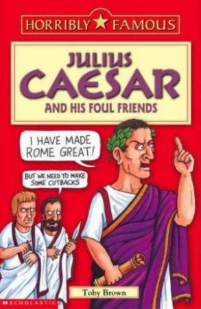 Horribly Famous: Julius Caesar And His Foul Friends by Toby Brown