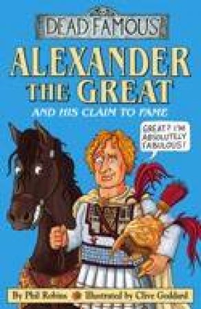 Dead Famous: Alexander The Great And His Claim to Fame by Phil Robbins