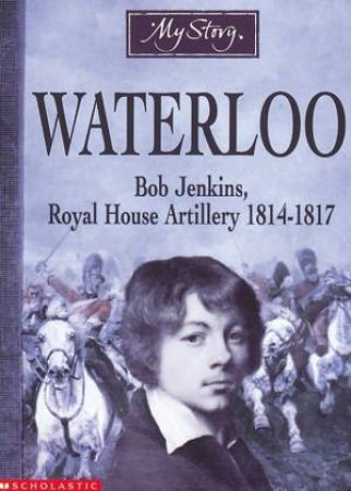 My Story: Waterloo: Bob Jenkins, Royal House Artillery 1814-1817 by Bryan Perrett