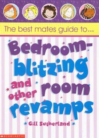 The Best Mates Guide To Bedroom-Blitzing And Other Room Revamps by Gill Sutherland