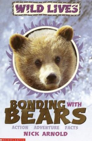 Wild Lives: Bonding With Bears by Nick Arnold