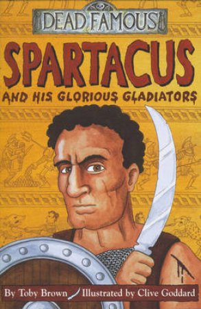 Dead Famous: Spartacus And His Glorious Gladiators by Toby Brown