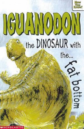 Now You Know: Iguanodon, The Dinosaur With The Fat Bottom by Helen Greathead