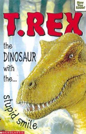 Now You Know: T-Rex, The Dinosaur With The Stupid Smile by Helen Greathead