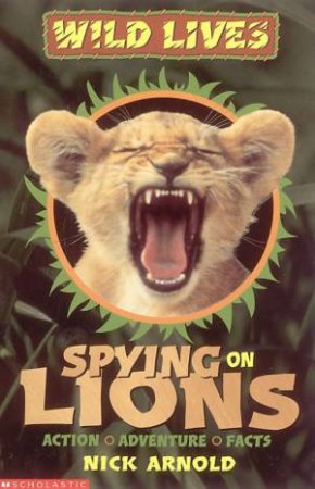 Wild Lives: Spying On Lions by Nick Arnold