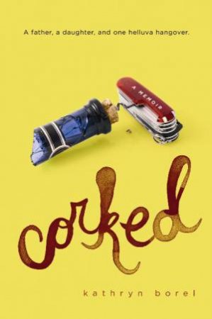 Corked: A Father, A Daughter and One Helluva Hangover by Kathryn Borel