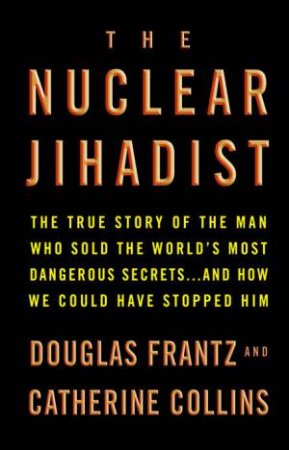 The Nuclear Jihadist by Douglas Frantz & Catherine Collins