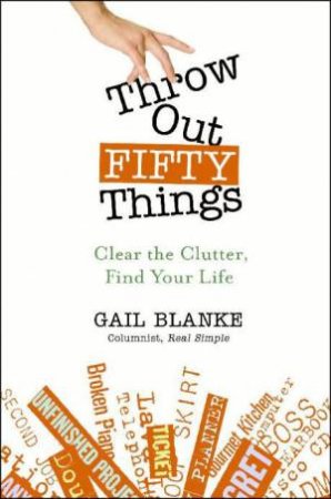 Throw Out Fifty Things: Clear the Clutter, Find Your Life by Gail Blanke