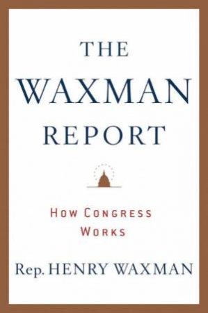 Waxman Report: How Congress Works by Henry Waxman