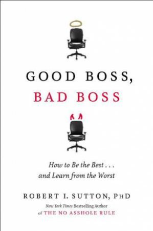 Good Boss, Bad Boss by Robert I Sutton