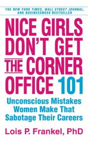 Nice Girls Don't Get the Corner Office by Lois P Frankel