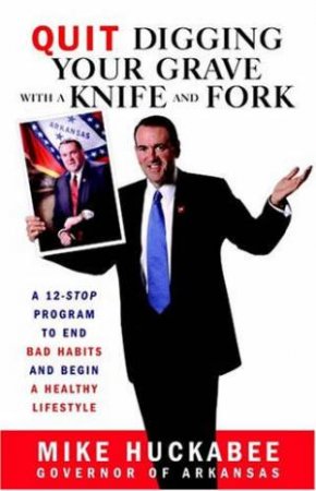 Quit Digging Your Grave With A Knife And Fork by Mike Huckabee