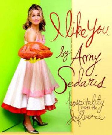 I  Like You, Illustrated Ed: Hospitality Under the Influence by Amy Sedaris