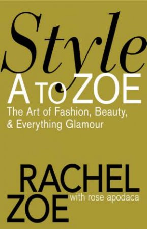 Style A to Zoe: The Art of Fashion, Beauty and Everything Glamour by Rachel; Apodaca, Ros Zoe