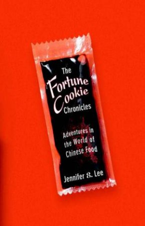 The Fortune Cookie Chronicles: Adventures In The World Of Chinese Food by Jennifer 8 Lee