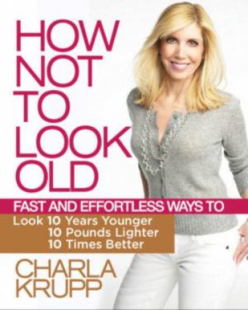 How Not To Look Old by Charla Krupp